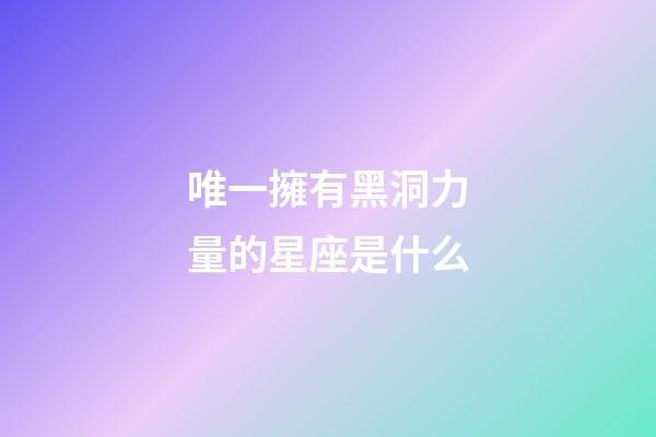 唯一擁有黑洞力量的星座是什么-第1張-星座運勢-玄機派