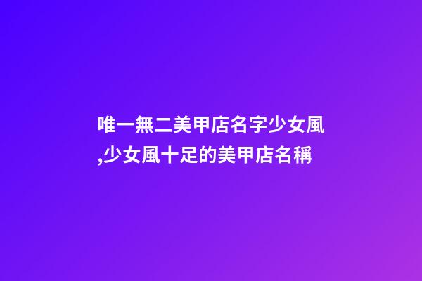 唯一無二美甲店名字少女風,少女風十足的美甲店名稱-第1張-店鋪起名-玄機派