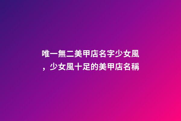 唯一無二美甲店名字少女風，少女風十足的美甲店名稱-第1張-店鋪起名-玄機派