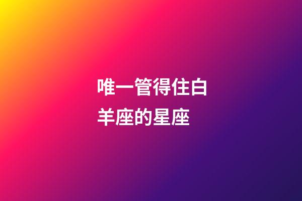 唯一管得住白羊座的星座-第1張-星座運勢-玄機派