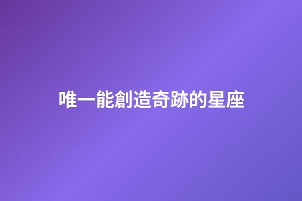 唯一能創造奇跡的星座-第1張-星座運勢-玄機派