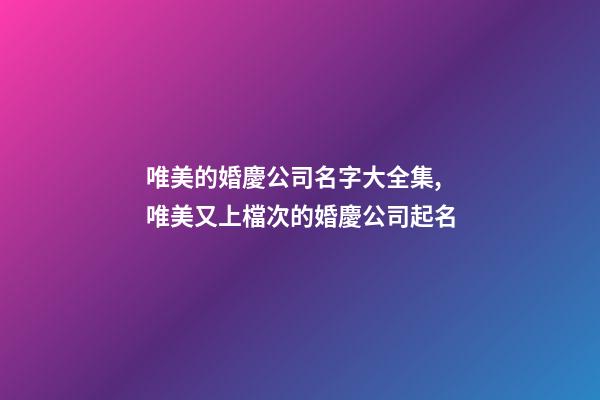 唯美的婚慶公司名字大全集,唯美又上檔次的婚慶公司起名-第1張-公司起名-玄機(jī)派