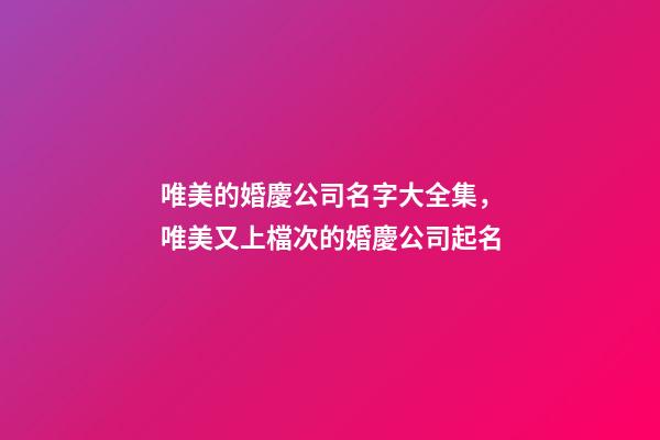 唯美的婚慶公司名字大全集，唯美又上檔次的婚慶公司起名-第1張-公司起名-玄機(jī)派