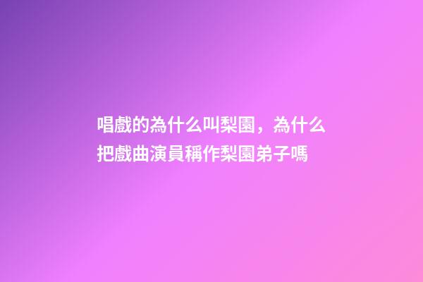 唱戲的為什么叫梨園，為什么把戲曲演員稱作梨園弟子嗎-第1張-觀點-玄機派