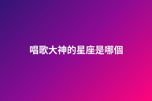 唱歌大神的星座是哪個-第1張-星座運勢-玄機派