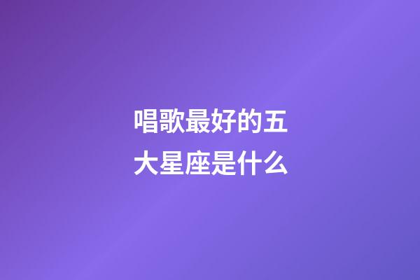 唱歌最好的五大星座是什么-第1張-星座運(yùn)勢(shì)-玄機(jī)派