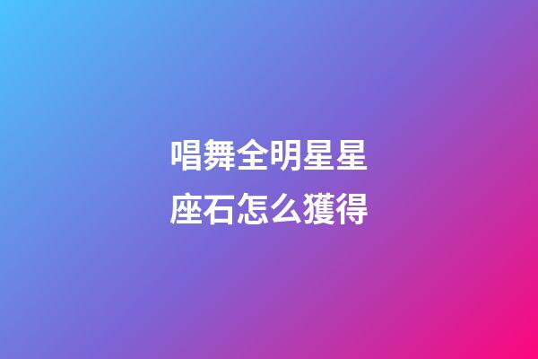 唱舞全明星星座石怎么獲得