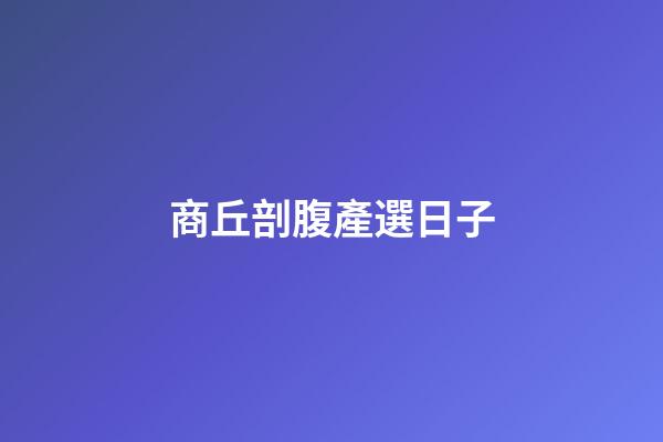商丘剖腹產選日子
