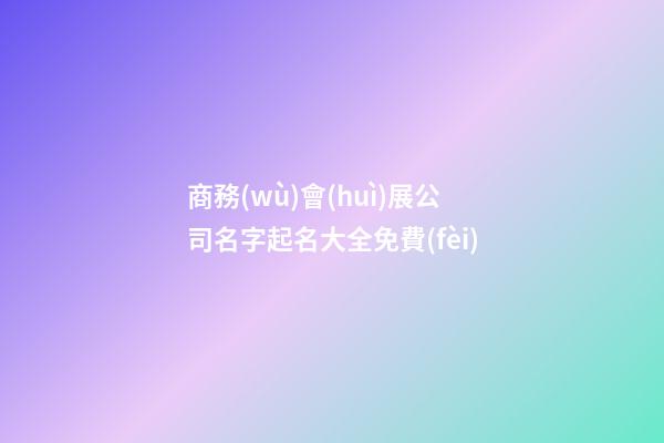 商務(wù)會(huì)展公司名字起名大全免費(fèi)-第1張-公司起名-玄機(jī)派