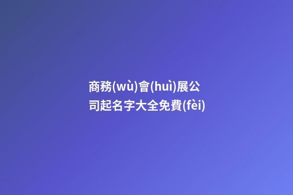 商務(wù)會(huì)展公司起名字大全免費(fèi)-第1張-公司起名-玄機(jī)派