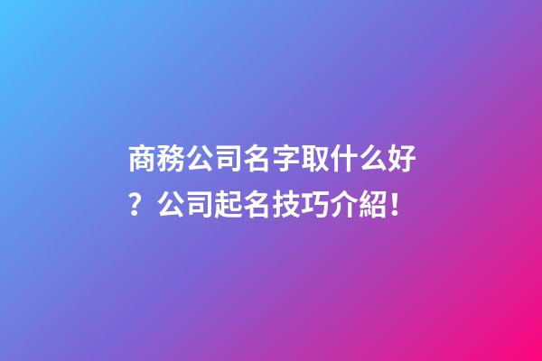 商務公司名字取什么好？公司起名技巧介紹！-第1張-公司起名-玄機派