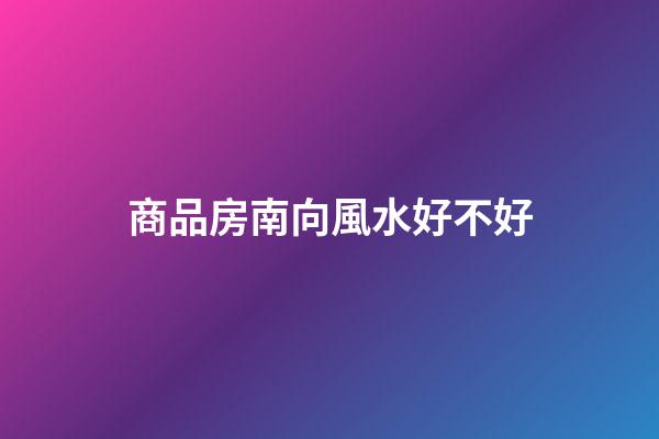 商品房南向風水好不好