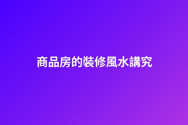 商品房的裝修風水講究