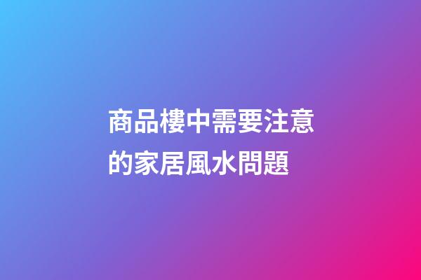商品樓中需要注意的家居風水問題