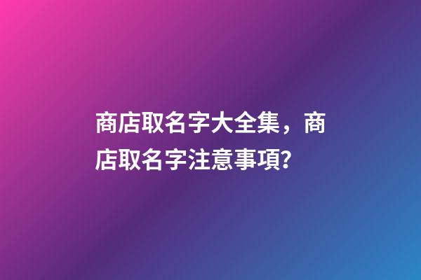 商店取名字大全集，商店取名字注意事項？