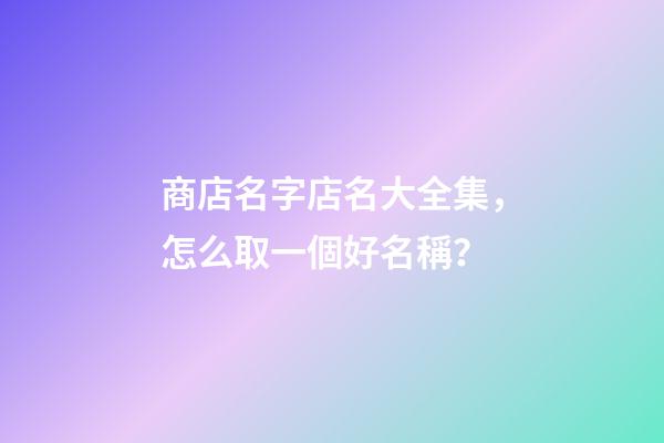 商店名字店名大全集，怎么取一個好名稱？