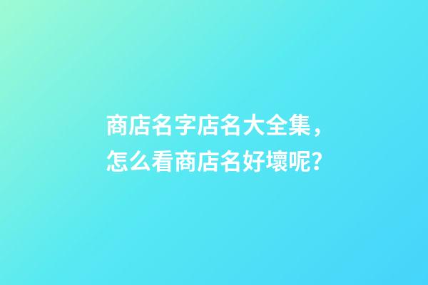 商店名字店名大全集，怎么看商店名好壞呢？