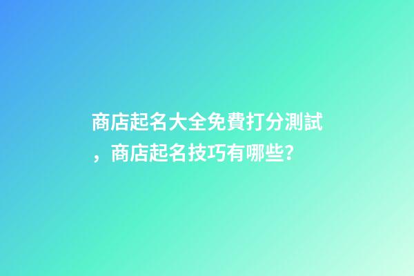 商店起名大全免費打分測試，商店起名技巧有哪些？-第1張-店鋪起名-玄機派