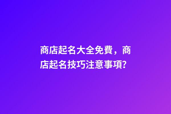 商店起名大全免費，商店起名技巧注意事項？-第1張-店鋪起名-玄機派