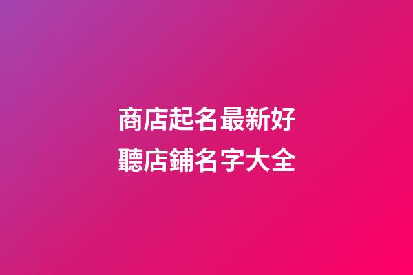 商店起名最新好聽店鋪名字大全-第1張-店鋪起名-玄機派