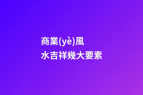 商業(yè)風水吉祥幾大要素