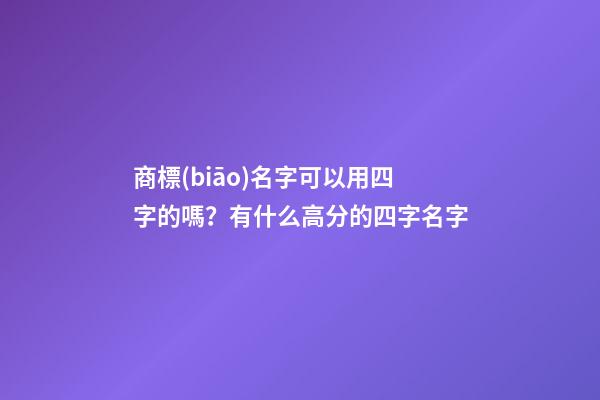 商標(biāo)名字可以用四字的嗎？有什么高分的四字名字-第1張-商標(biāo)起名-玄機(jī)派