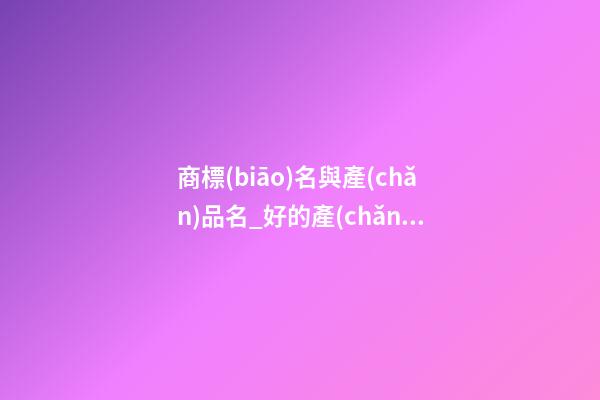 商標(biāo)名與產(chǎn)品名_好的產(chǎn)品名具備的因素-第1張-商標(biāo)起名-玄機(jī)派