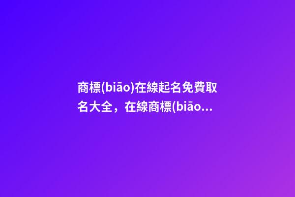 商標(biāo)在線起名免費取名大全，在線商標(biāo)取名