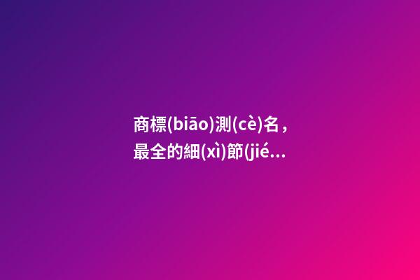 商標(biāo)測(cè)名，最全的細(xì)節(jié)詳解！-第1張-商標(biāo)起名-玄機(jī)派
