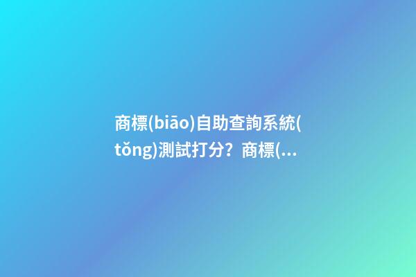 商標(biāo)自助查詢系統(tǒng)測試打分？商標(biāo)起名原則-第1張-商標(biāo)起名-玄機(jī)派