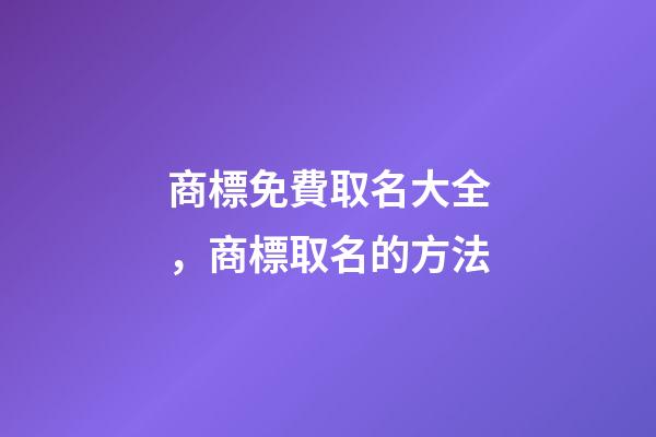 商標免費取名大全，商標取名的方法-第1張-商標起名-玄機派