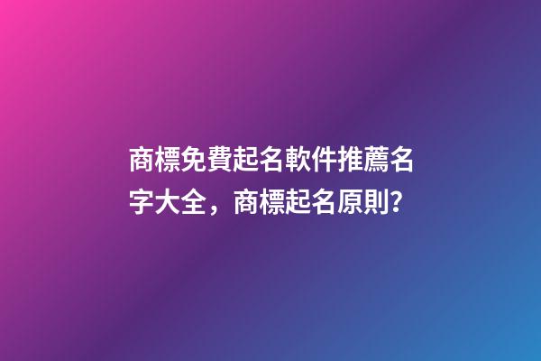 商標免費起名軟件推薦名字大全，商標起名原則？