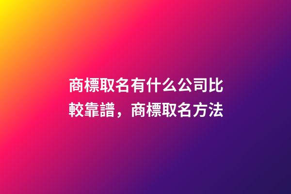 商標取名有什么公司比較靠譜，商標取名方法-第1張-公司起名-玄機派