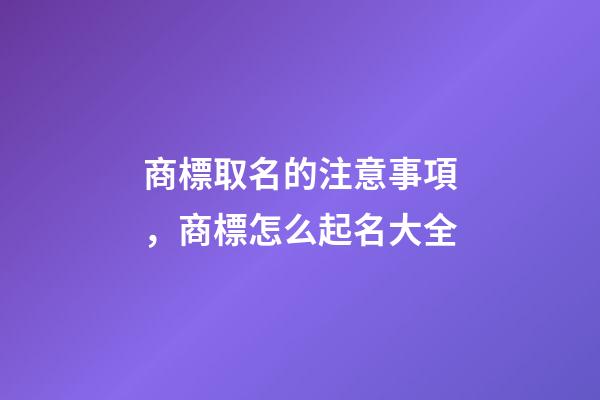 商標取名的注意事項，商標怎么起名大全-第1張-商標起名-玄機派