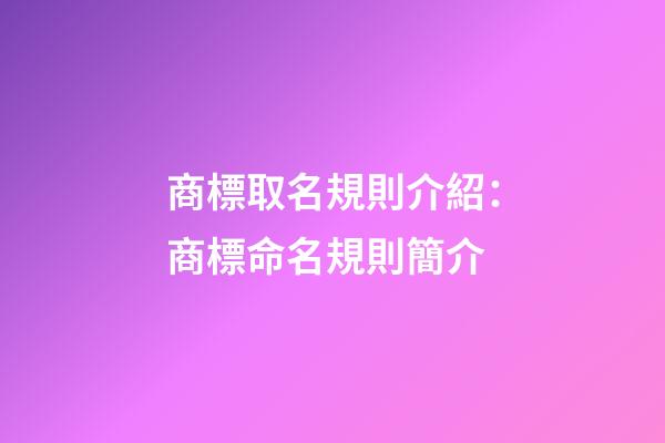 商標取名規則介紹：商標命名規則簡介-第1張-商標起名-玄機派