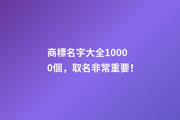 商標名字大全10000個，取名非常重要！
