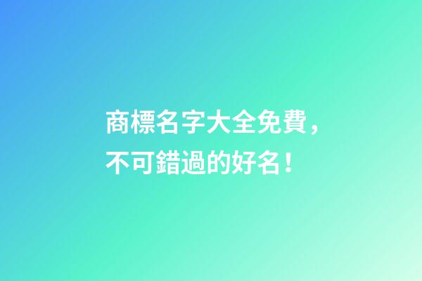 商標名字大全免費，不可錯過的好名！-第1張-商標起名-玄機派