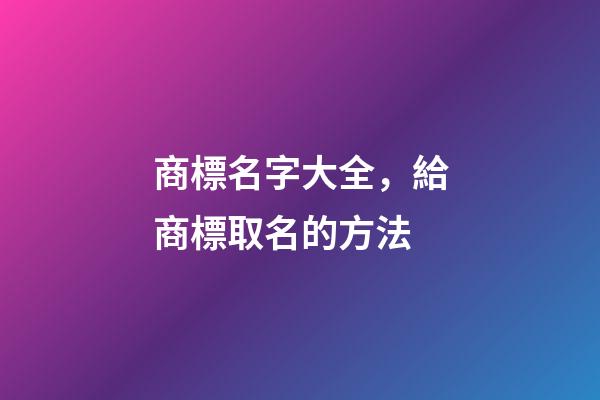 商標名字大全，給商標取名的方法