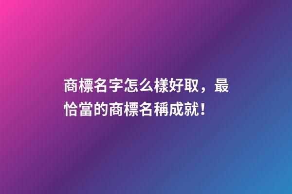 商標名字怎么樣好取，最恰當的商標名稱成就！-第1張-商標起名-玄機派