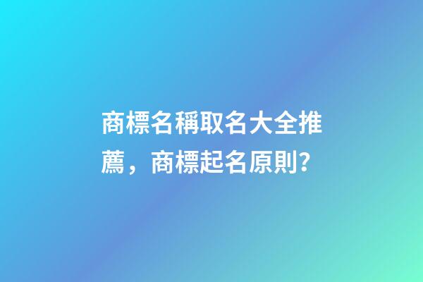 商標名稱取名大全推薦，商標起名原則？-第1張-商標起名-玄機派