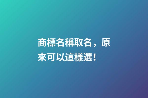 商標名稱取名，原來可以這樣選！