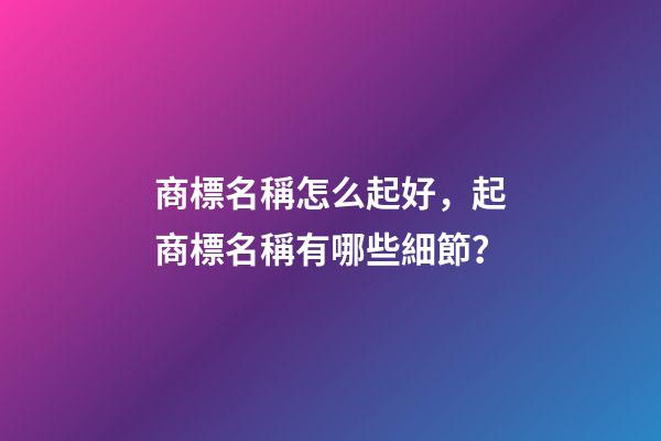商標名稱怎么起好，起商標名稱有哪些細節？-第1張-商標起名-玄機派