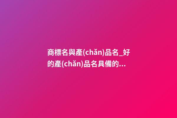 商標名與產(chǎn)品名_好的產(chǎn)品名具備的因素