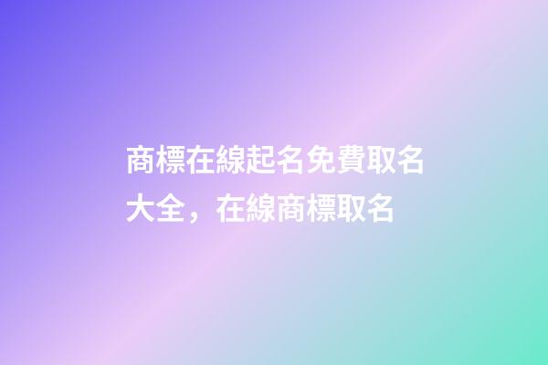 商標在線起名免費取名大全，在線商標取名-第1張-商標起名-玄機派