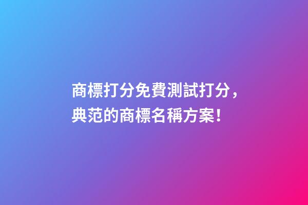 商標打分免費測試打分，典范的商標名稱方案！