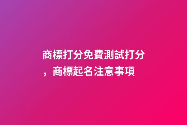 商標打分免費測試打分，商標起名注意事項-第1張-商標起名-玄機派