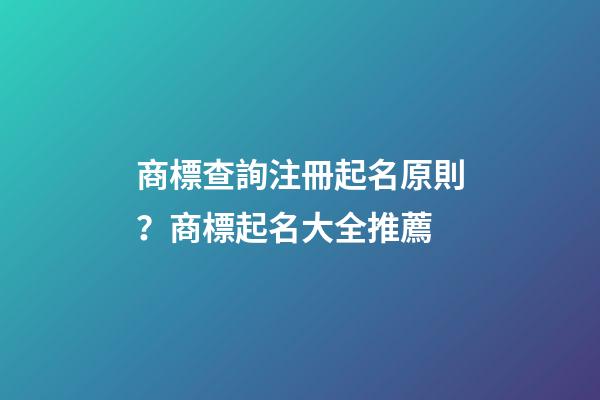 商標查詢注冊起名原則？商標起名大全推薦-第1張-商標起名-玄機派