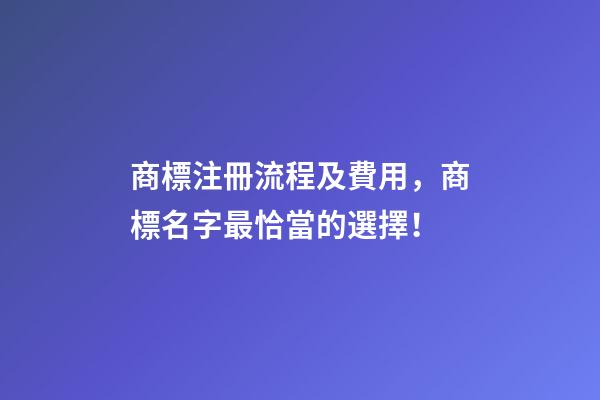 商標注冊流程及費用，商標名字最恰當的選擇！-第1張-商標起名-玄機派