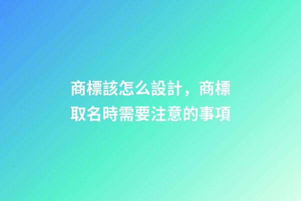 商標該怎么設計，商標取名時需要注意的事項-第1張-商標起名-玄機派