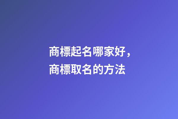 商標起名哪家好，商標取名的方法